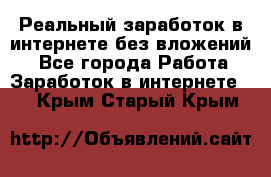 Реальный заработок в интернете без вложений! - Все города Работа » Заработок в интернете   . Крым,Старый Крым